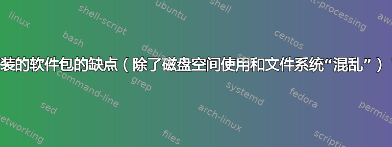 安装的软件包的缺点（除了磁盘空间使用和文件系统“混乱”）？