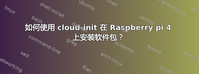 如何使用 cloud-init 在 Raspberry pi 4 上安装软件包？