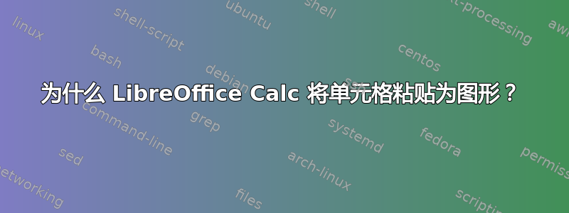 为什么 LibreOffice Calc 将单元格粘贴为图形？