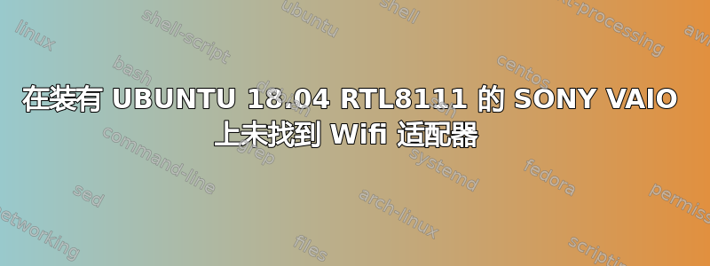 在装有 UBUNTU 18.04 RTL8111 的 SONY VAIO 上未找到 Wifi 适配器 