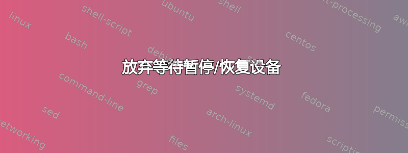 放弃等待暂停/恢复设备