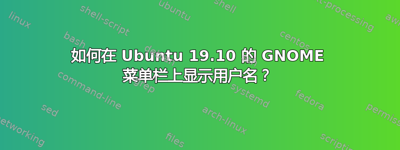 如何在 Ubuntu 19.10 的 GNOME 菜单栏上显示用户名？