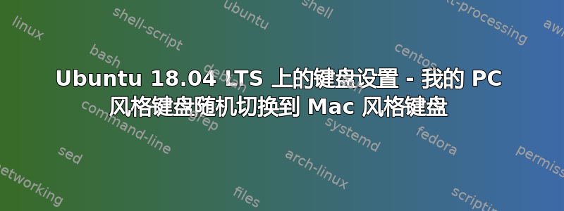 Ubuntu 18.04 LTS 上的键盘设置 - 我的 PC 风格键盘随机切换到 Mac 风格键盘