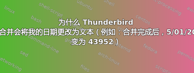 为什么 Thunderbird 邮件合并会将我的日期更改为文本（例如：合并完成后，5/01/2020 变为 43952）