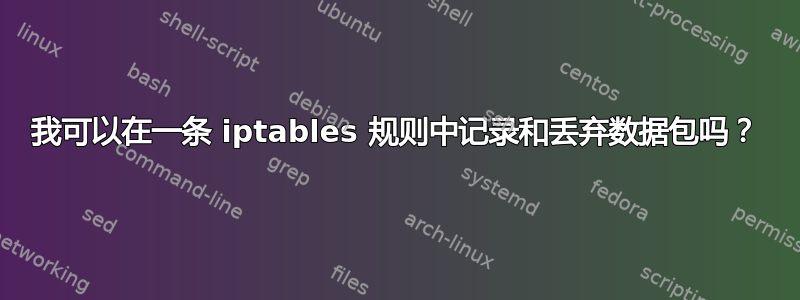 我可以在一条 iptables 规则中记录和丢弃数据包吗？