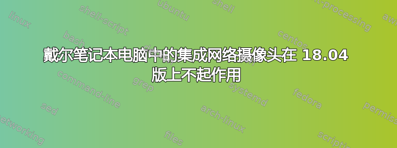 戴尔笔记本电脑中的集成网络摄像头在 18.04 版上不起作用