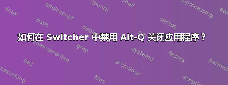 如何在 Switcher 中禁用 Alt-Q 关闭应用程序？