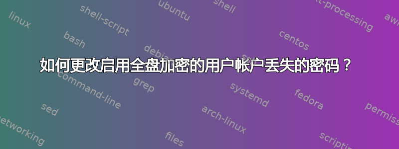 如何更改启用全盘加密的用户帐户丢失的密码？