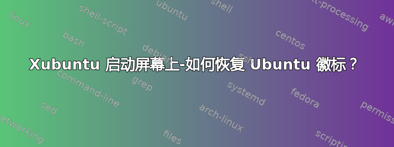 Xubuntu 启动屏幕上-如何恢复 Ubuntu 徽标？