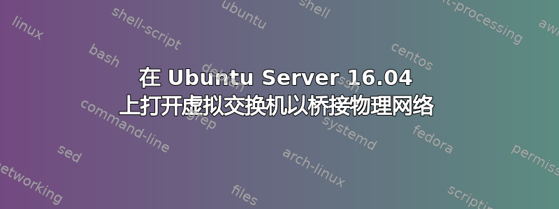 在 Ubuntu Server 16.04 上打开虚拟交换机以桥接物理网络