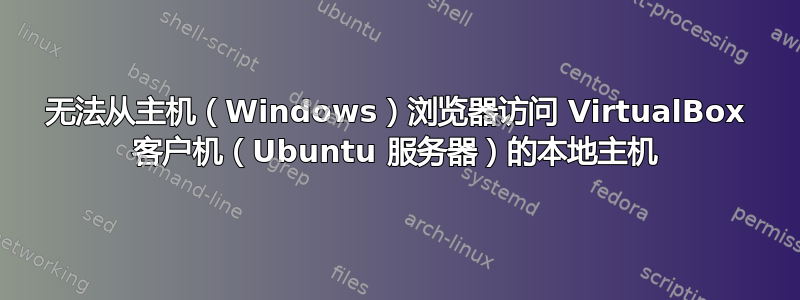 无法从主机（Windows）浏览器访问 VirtualBox 客户机（Ubuntu 服务器）的本地主机