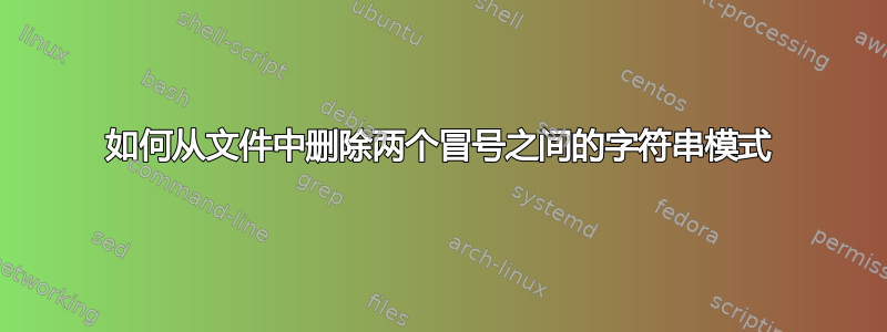 如何从文件中删除两个冒号之间的字符串模式