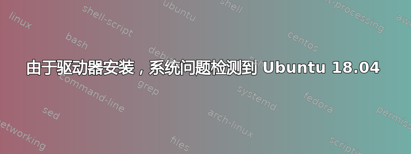 由于驱动器安装，系统问题检测到 Ubuntu 18.04