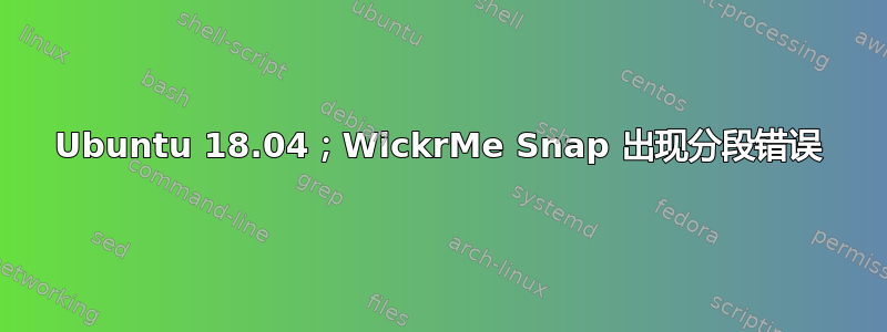 Ubuntu 18.04；WickrMe Snap 出现分段错误