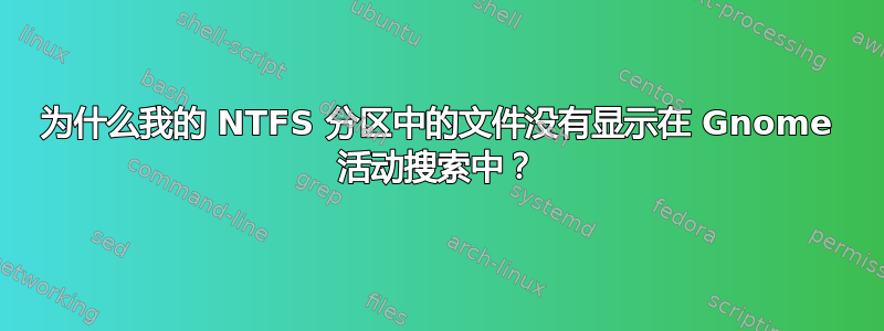 为什么我的 NTFS 分区中的文件没有显示在 Gnome 活动搜索中？