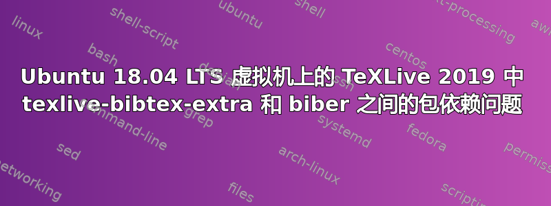 Ubuntu 18.04 LTS 虚拟机上的 TeXLive 2019 中 texlive-bibtex-extra 和 biber 之间的包依赖问题