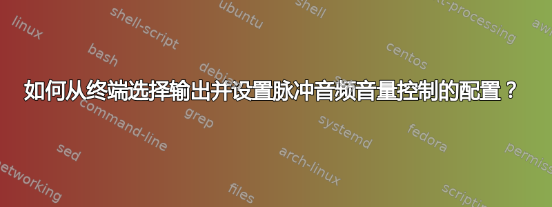 如何从终端选择输出并设置脉冲音频音量控制的配置？