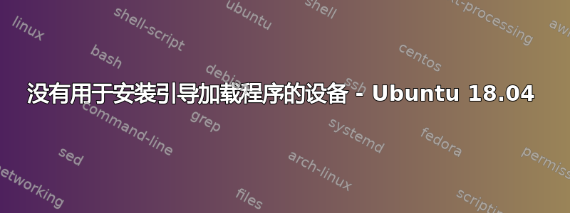 没有用于安装引导加载程序的设备 - Ubuntu 18.04