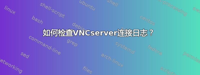 如何检查VNCserver连接日志？