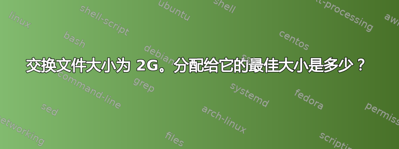 交换文件大小为 2G。分配给它的最佳大小是多少？