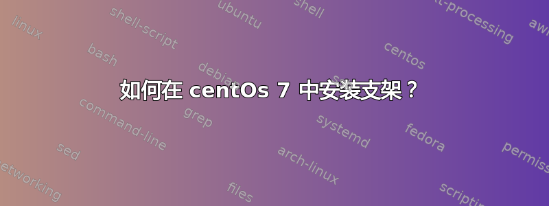 如何在 centOs 7 中安装支架？