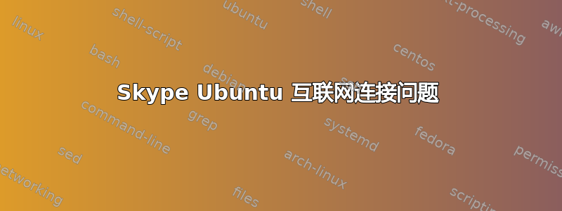 Skype Ubuntu 互联网连接问题