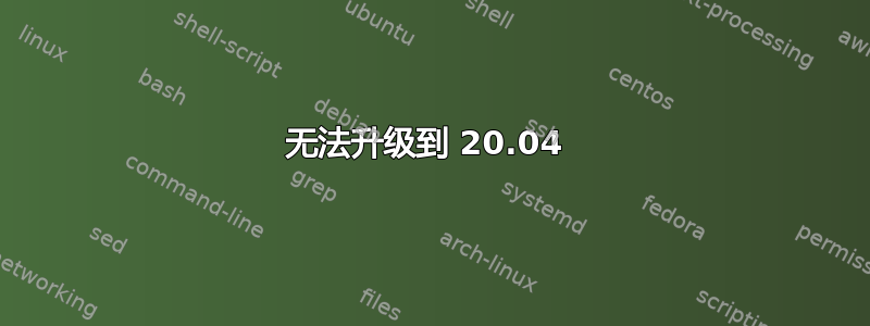 无法升级到 20.04 