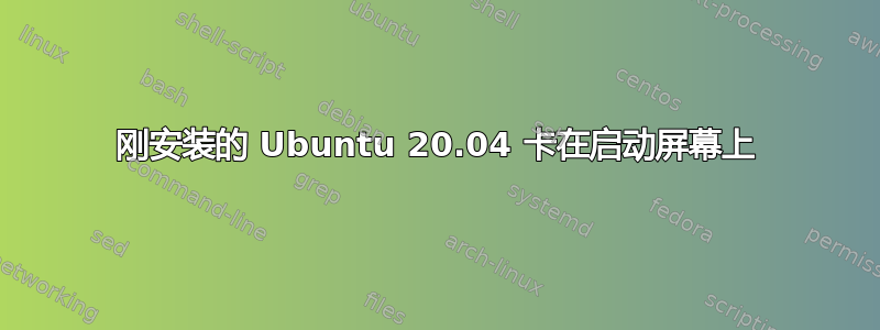 刚安装的 Ubuntu 20.04 卡在启动屏幕上