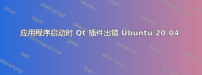 应用程序启动时 Qt 插件出错 Ubuntu 20.04