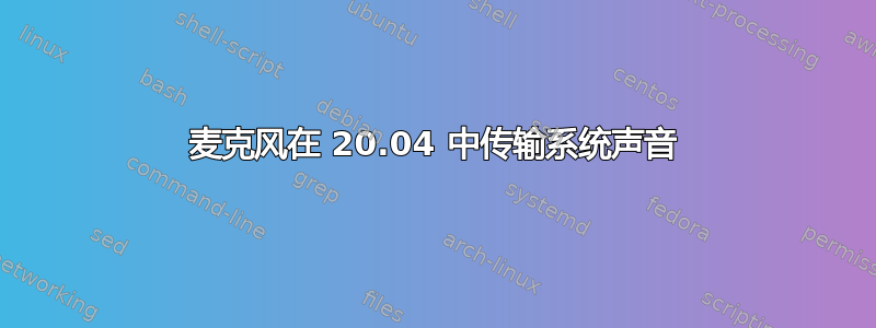 麦克风在 20.04 中传输系统声音