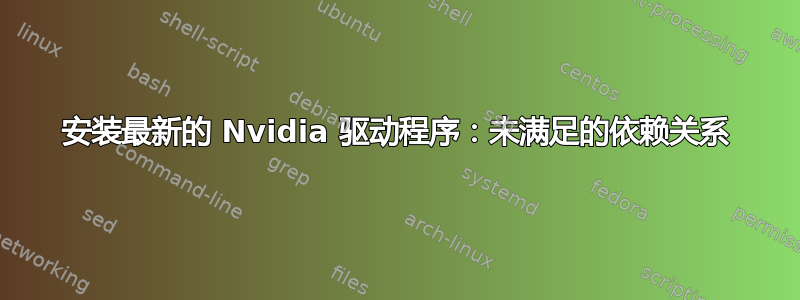 安装最新的 Nvidia 驱动程序：未满足的依赖关系