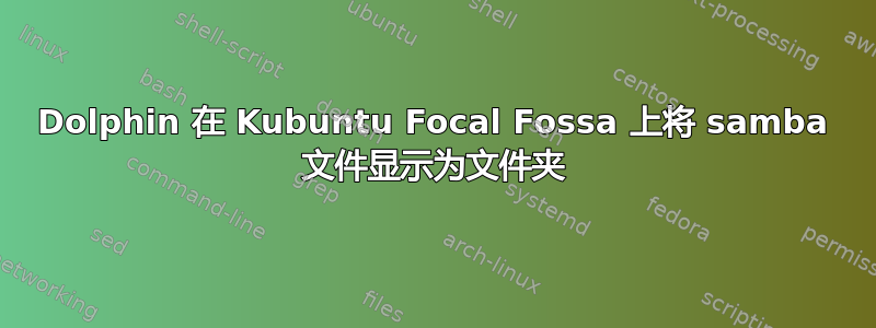 Dolphin 在 Kubuntu Focal Fossa 上将 samba 文件显示为文件夹