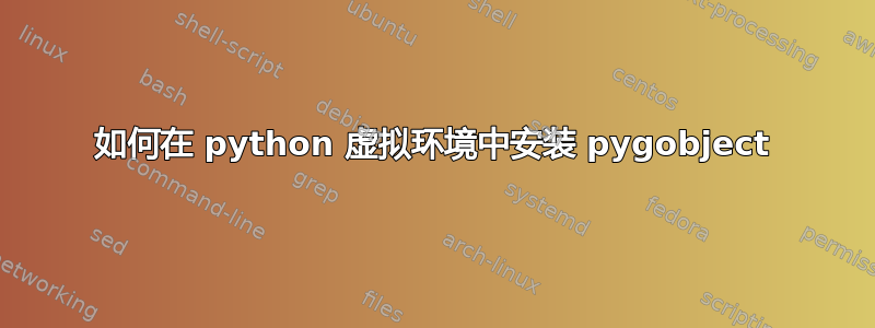 如何在 python 虚拟环境中安装 pygobject