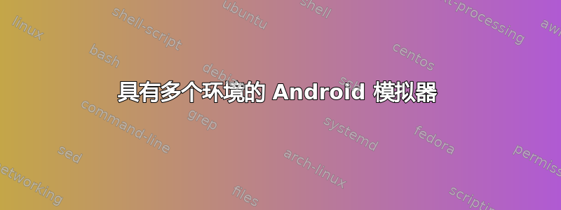 具有多个环境的 Android 模拟器