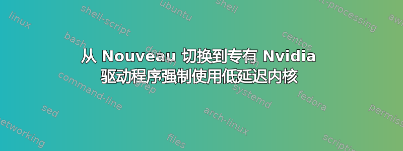 从 Nouveau 切换到专有 Nvidia 驱动程序强制使用低延迟内核