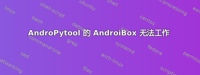 AndroPytool 的 AndroiBox 无法工作