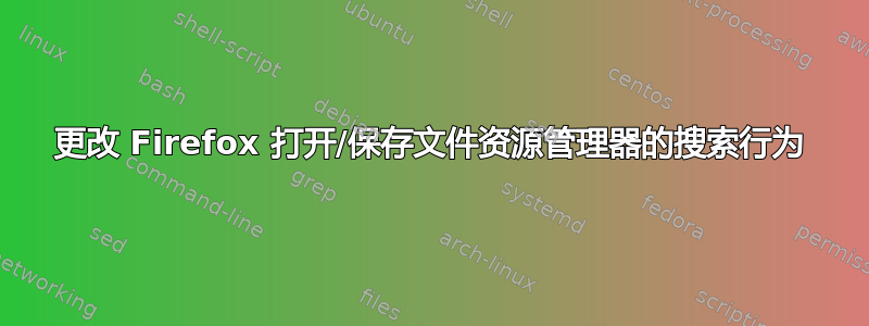 更改 Firefox 打开/保存文件资源管理器的搜索行为