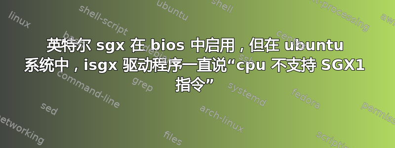 英特尔 sgx 在 bios 中启用，但在 ubuntu 系统中，isgx 驱动程序一直说“cpu 不支持 SGX1 指令”