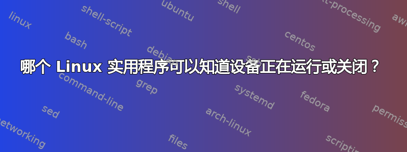 哪个 Linux 实用程序可以知道设备正在运行或关闭？