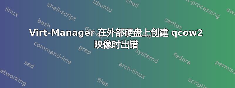 Virt-Manager 在外部硬盘上创建 qcow2 映像时出错