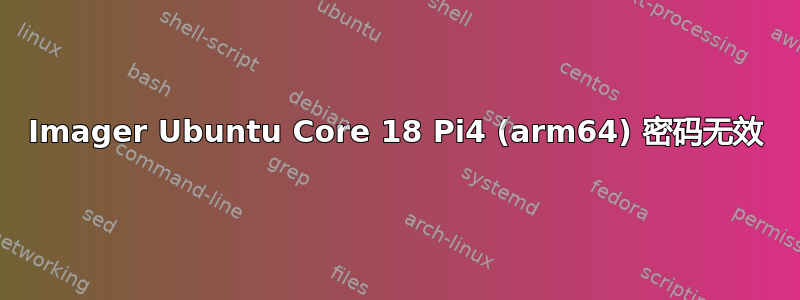 Imager Ubuntu Core 18 Pi4 (arm64) 密码无效