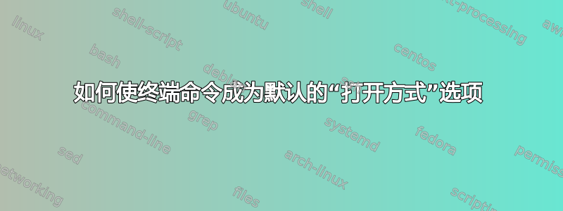 如何使终端命令成为默认的“打开方式”选项