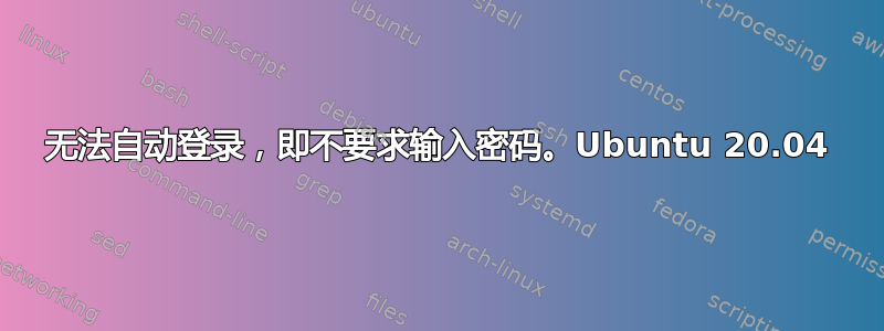 无法自动登录，即不要求输入密码。Ubuntu 20.04