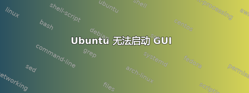 Ubuntu 无法启动 GUI 