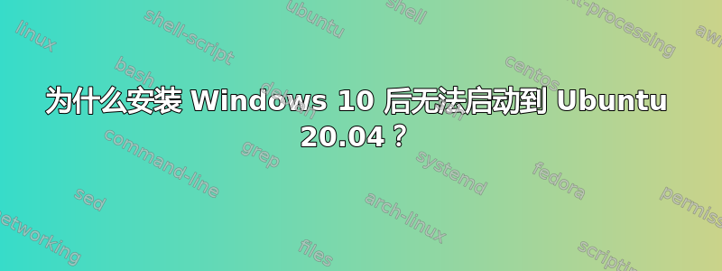 为什么安装 Windows 10 后无法启动到 Ubuntu 20.04？