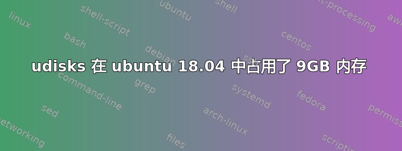 udisks 在 ubuntu 18.04 中占用了 9GB 内存