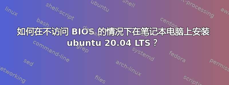 如何在不访问 BIOS 的情况下在笔记本电脑上安装 ubuntu 20.04 LTS？