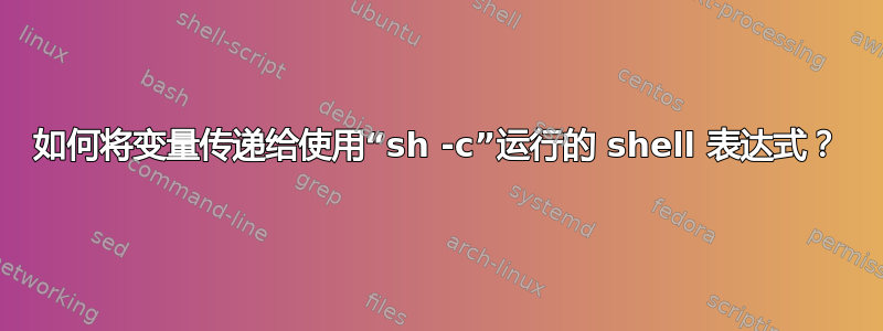 如何将变量传递给使用“sh -c”运行的 shell 表达式？