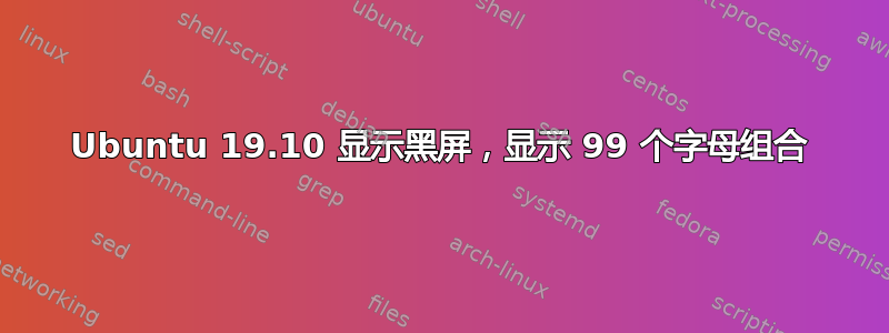 Ubuntu 19.10 显示黑屏，显示 99 个字母组合