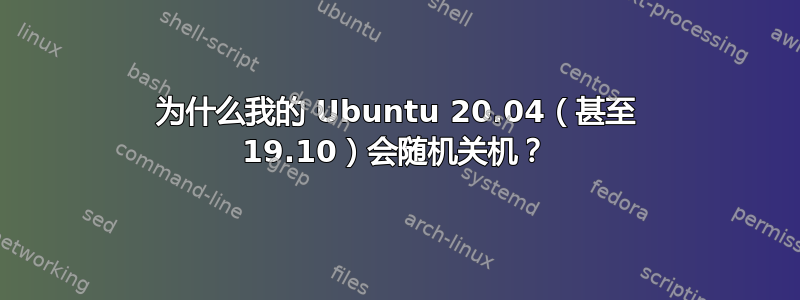 为什么我的 Ubuntu 20.04（甚至 19.10）会随机关机？